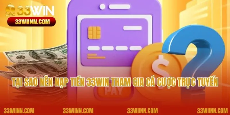 Tại sao nên nạp tiền 33Win tham gia cá cược trực tuyến